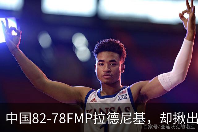 中国82-78FMP拉德尼基，却揪出最差球员，他上场15分钟中国输14分